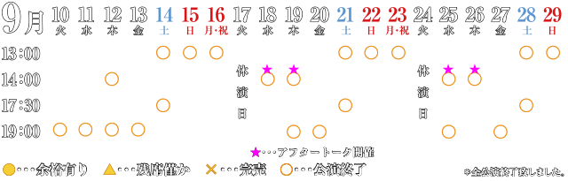 残席情報
●・・・余裕あり
△・・・残席僅か
×・・・完売
○・・・公演終了
＊全公演終了致しました。